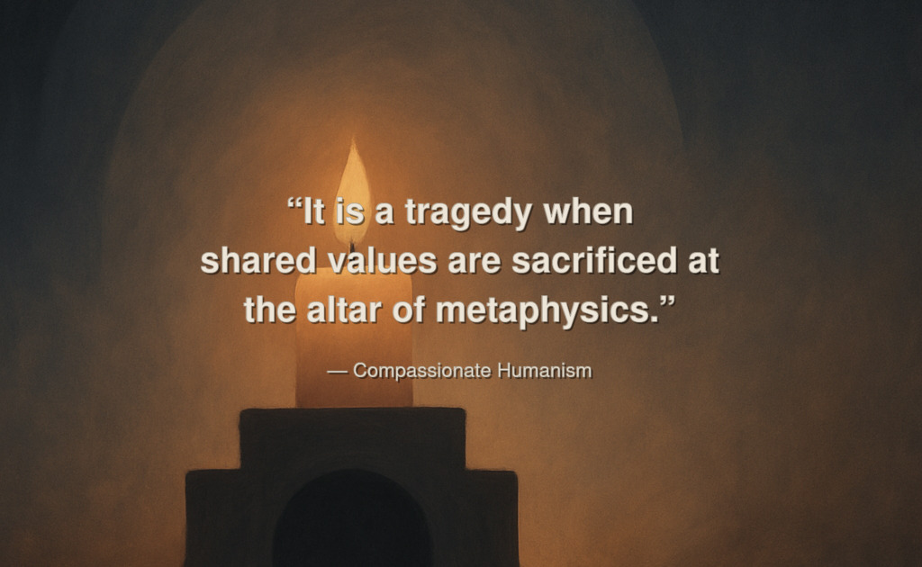 “It is a tragedy when shared values are sacrificed at
the altar of metaphysics.” — — Compassionate Humanism
